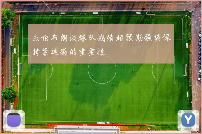 杰伦布朗谈球队战绩超预期强调保持紧迫感的重要性