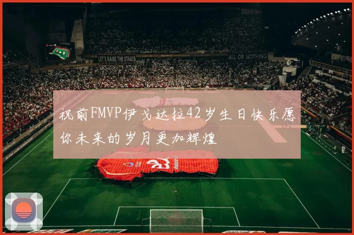 祝前FMVP伊戈达拉42岁生日快乐愿你未来的岁月更加辉煌