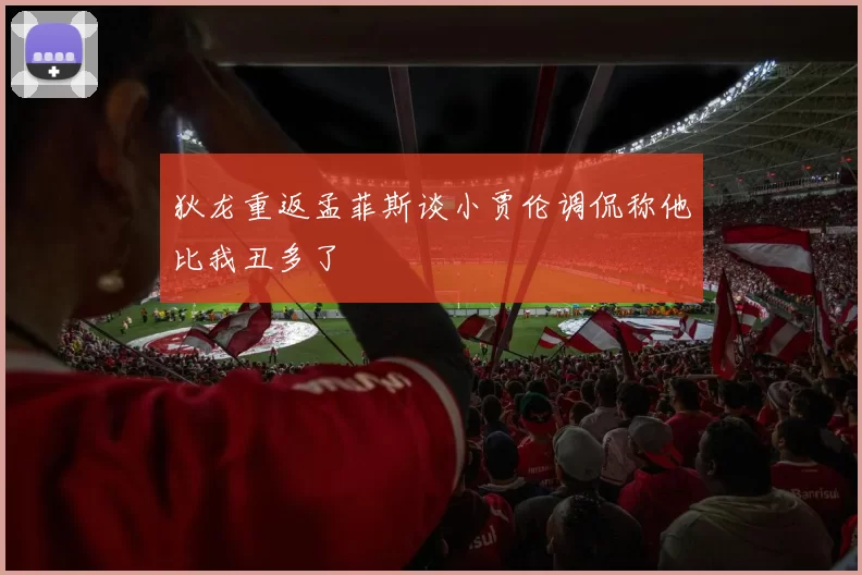 狄龙重返孟菲斯谈小贾伦调侃称他比我丑多了